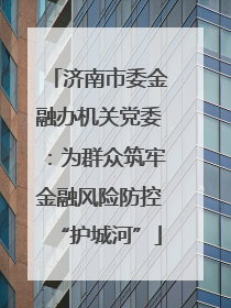 济南市委金融办机关党委：为群众筑牢金融风险防控“护城河”