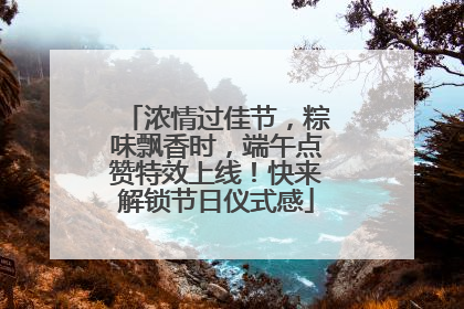 浓情过佳节，粽味飘香时，端午点赞特效上线！快来解锁节日仪式感