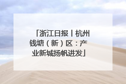 浙江日报丨杭州钱塘（新）区：产业新城扬帆进发