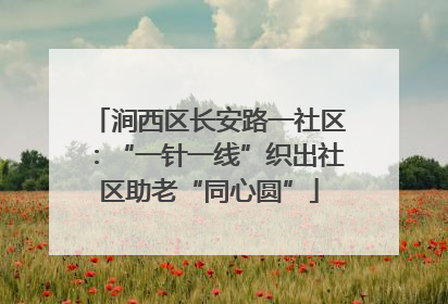 涧西区长安路一社区：“一针一线”织出社区助老“同心圆”