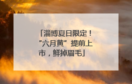 淄博夏日限定！“六月黄”提前上市，鲜掉眉毛