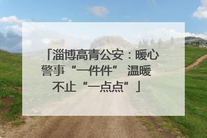 淄博高青公安：暖心警事“一件件” 温暖不止“一点点”