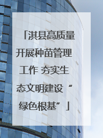 淇县高质量开展种苗管理工作 夯实生态文明建设“绿色根基”