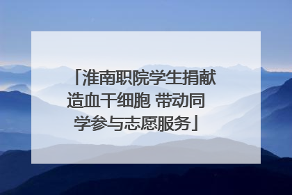 淮南职院学生捐献造血干细胞 带动同学参与志愿服务