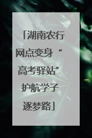 湖南农行网点变身“高考驿站” 护航学子逐梦路