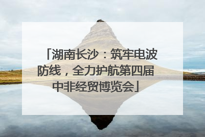 湖南长沙：筑牢电波防线，全力护航第四届中非经贸博览会