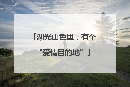 湖光山色里，有个“爱情目的地”