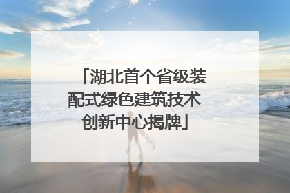 湖北首个省级装配式绿色建筑技术创新中心揭牌