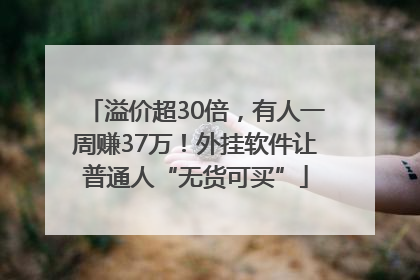 溢价超30倍，有人一周赚37万！外挂软件让普通人“无货可买”