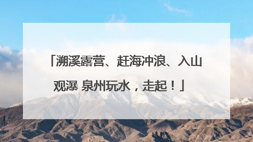 溯溪露营、赶海冲浪、入山观瀑 泉州玩水，走起！