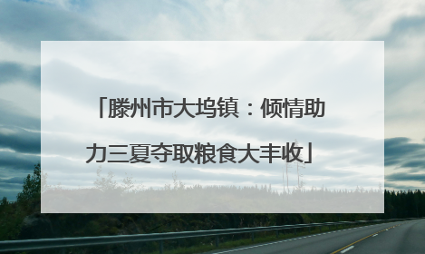 滕州市大坞镇：倾情助力三夏夺取粮食大丰收