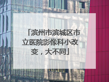 滨州市滨城区市立医院影像科小改变，大不同