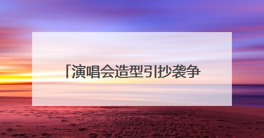 演唱会造型引抄袭争议，千万粉丝网红何秋亊向汪苏泷道歉