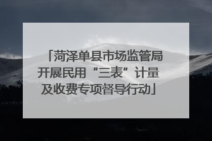 菏泽单县市场监管局开展民用“三表”计量及收费专项督导行动