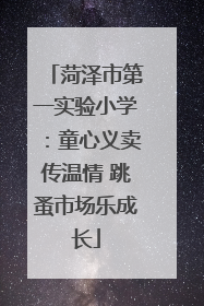 菏泽市第一实验小学：童心义卖传温情 跳蚤市场乐成长