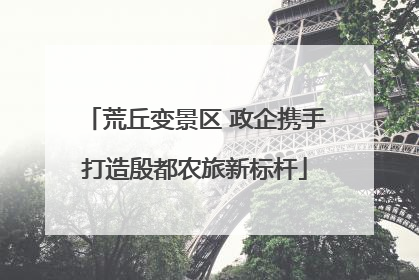 荒丘变景区 政企携手打造殷都农旅新标杆