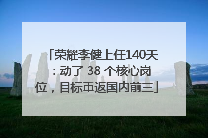 荣耀李健上任140天：动了 38 个核心岗位，目标重返国内前三