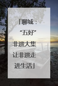 聊城：“五好”非遗大集让非遗走进生活