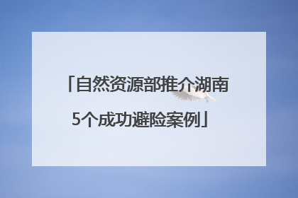 自然资源部推介湖南5个成功避险案例