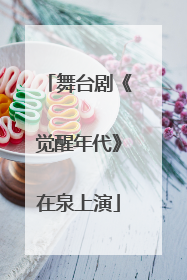 舞台剧《觉醒年代》在泉上演