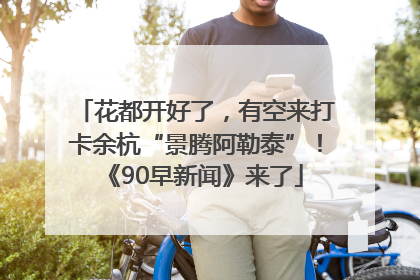 花都开好了，有空来打卡余杭“景腾阿勒泰”！《90早新闻》来了