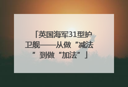 英国海军31型护卫舰——从做“减法”到做“加法”