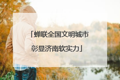 蝉联全国文明城市 彰显济南软实力
