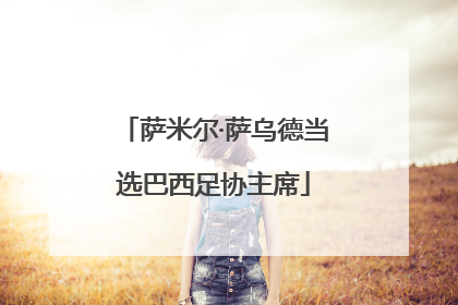 萨米尔·萨乌德当选巴西足协主席