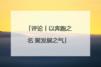 评论丨以奔跑之名 聚发展之气