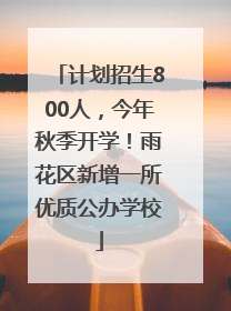 计划招生800人，今年秋季开学！雨花区新增一所优质公办学校