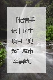 记者手记｜民生项目“兜起”城市幸福感
