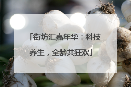 街坊汇嘉年华：科技养生，全龄共狂欢