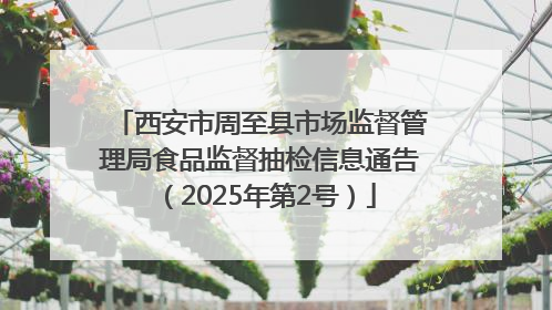 西安市周至县市场监督管理局食品监督抽检信息通告（2025年第2号）