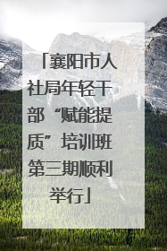 襄阳市人社局年轻干部“赋能提质”培训班第三期顺利举行