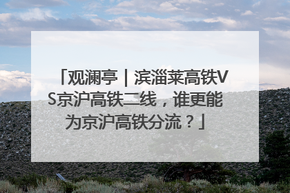 观澜亭｜滨淄莱高铁VS京沪高铁二线，谁更能为京沪高铁分流？