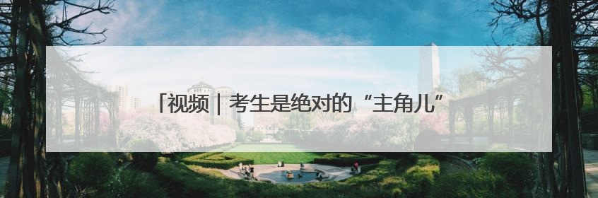 视频｜考生是绝对的“主角儿”——笑告别考场 开始规划假期