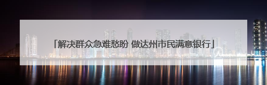 解决群众急难愁盼 做达州市民满意银行