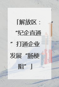解放区：“纪企直通”打通企业发展“肠梗阻”