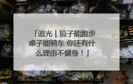 追光｜镜子能跑步 桌子能骑车 你还有什么理由不健身！