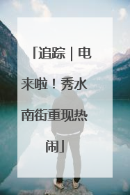 追踪｜电来啦！秀水南街重现热闹