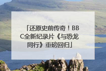 还原史前传奇！BBC全新纪录片《与恐龙同行》重磅回归