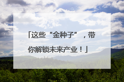 这些“金种子”，带你解锁未来产业！