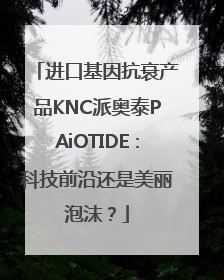 进口基因抗衰产品KNC派奥泰PAiOTIDE：科技前沿还是美丽泡沫？