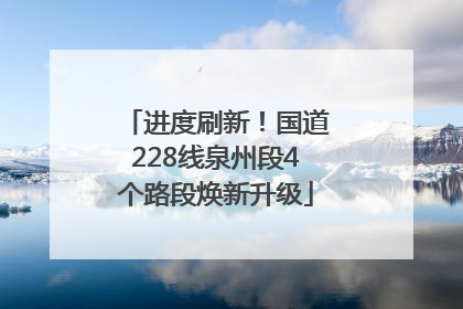 进度刷新！国道228线泉州段4个路段焕新升级