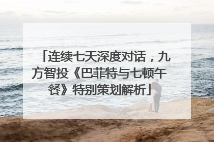 连续七天深度对话，九方智投《巴菲特与七顿午餐》特别策划解析
