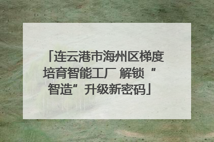 连云港市海州区梯度培育智能工厂 解锁“智造”升级新密码