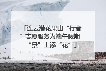 连云港花果山“行者”志愿服务为端午假期“景”上添“花”