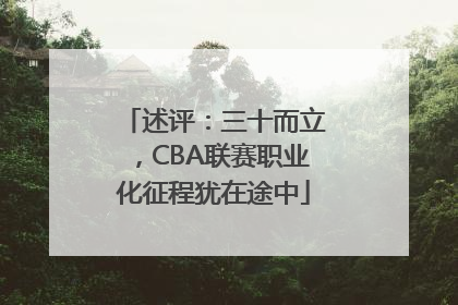 述评：三十而立，CBA联赛职业化征程犹在途中