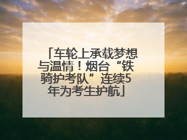 车轮上承载梦想与温情！烟台“铁骑护考队”连续5年为考生护航