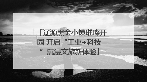 辽源黑金小镇璀璨开园 开启“工业+科技”沉浸文旅新体验